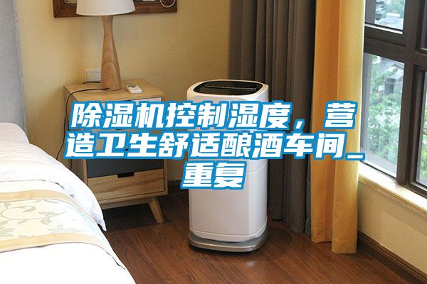 除濕機控制濕度，營造衛生舒適釀酒車間_重復