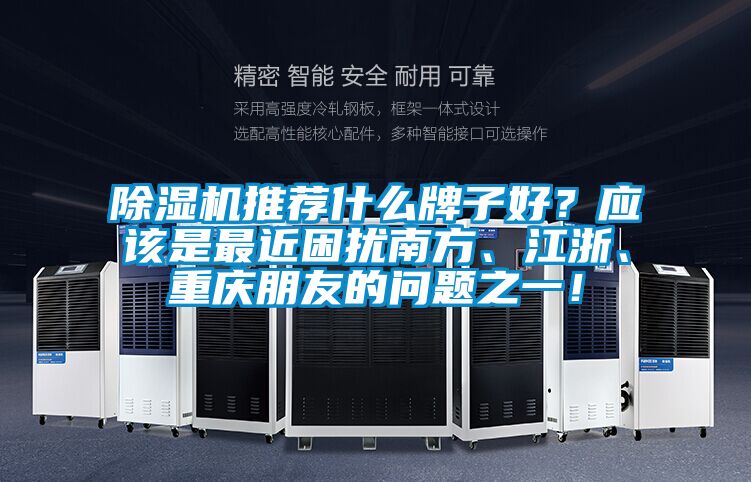 除濕機(jī)推薦什么牌子好？應(yīng)該是最近困擾南方、江浙、重慶朋友的問(wèn)題之一！