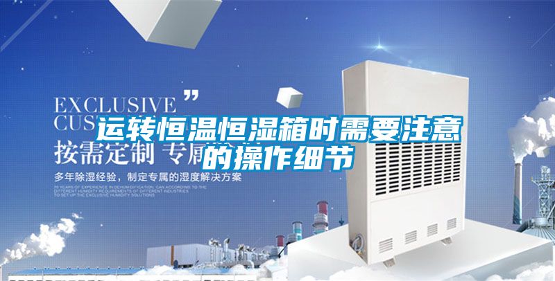 運轉恒溫恒濕箱時需要注意的操作細節
