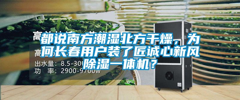 都說(shuō)南方潮濕北方干燥，為何長(zhǎng)春用戶裝了匠誠(chéng)心新風(fēng)除濕一體機(jī)？