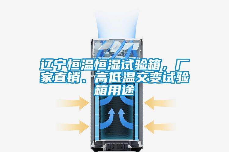 遼寧恒溫恒濕試驗(yàn)箱，廠家直銷、高低溫交變試驗(yàn)箱用途