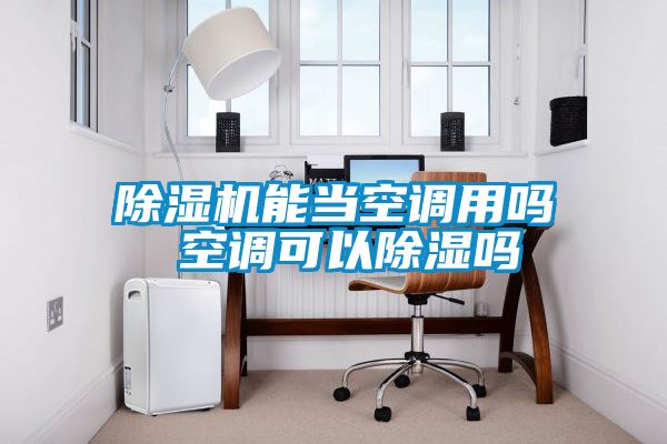 除濕機能當(dāng)空調(diào)用嗎 空調(diào)可以除濕嗎