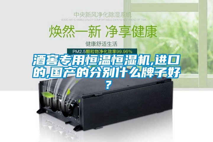 酒窖專用恒溫恒濕機,進口的,國產的分別什么牌子好？