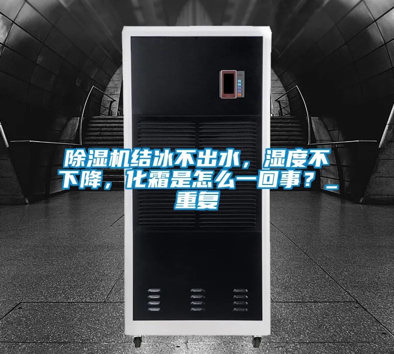 除濕機結冰不出水，濕度不下降，化霜是怎么一回事？_重復