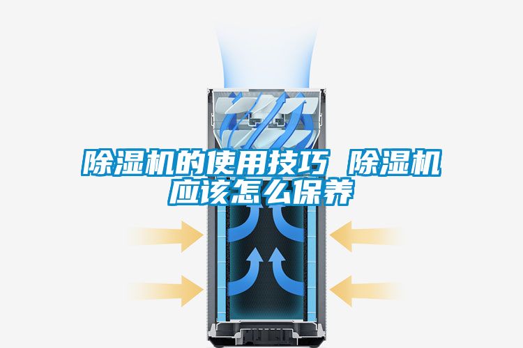 除濕機的使用技巧 除濕機應(yīng)該怎么保養(yǎng)