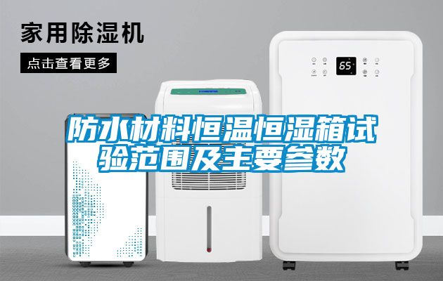 防水材料恒溫恒濕箱試驗(yàn)范圍及主要參數(shù)