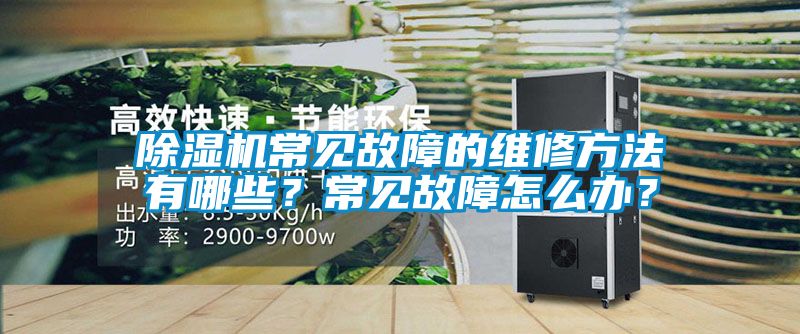 除濕機常見故障的維修方法有哪些？常見故障怎么辦？