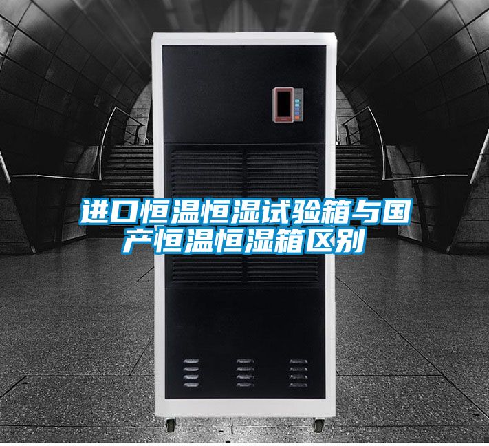 進(jìn)口恒溫恒濕試驗(yàn)箱與國產(chǎn)恒溫恒濕箱區(qū)別