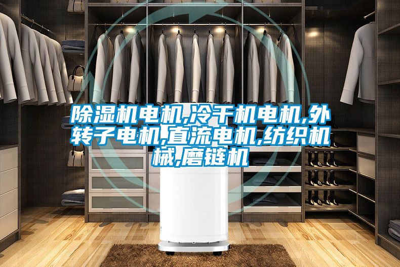 除濕機電機,冷干機電機,外轉子電機,直流電機,紡織機械,磨鏈機
