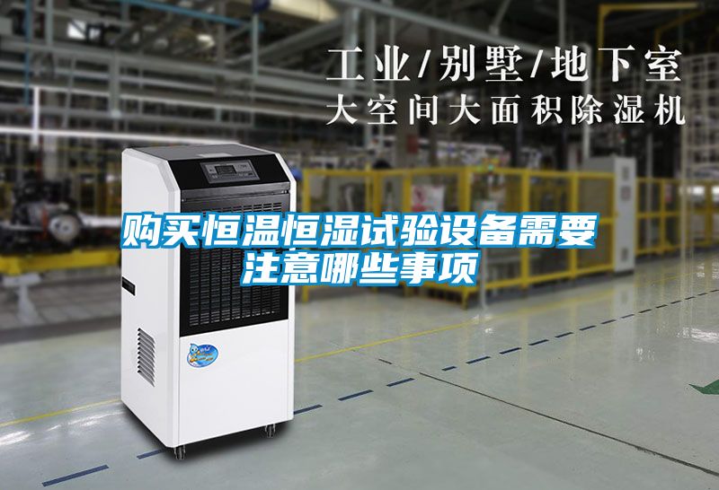 購買恒溫恒濕試驗設備需要注意哪些事項