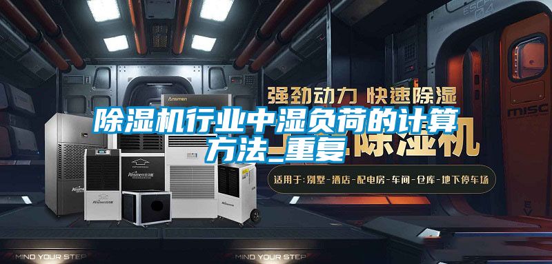 除濕機行業(yè)中濕負(fù)荷的計算方法_重復(fù)
