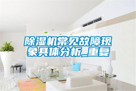 除濕機(jī)常見故障現(xiàn)象具體分析_重復(fù)