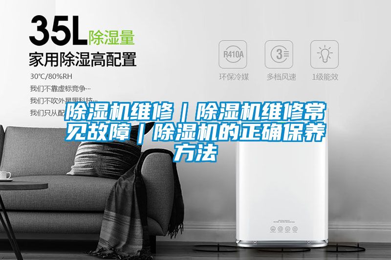 除濕機維修｜除濕機維修常見故障｜除濕機的正確保養方法