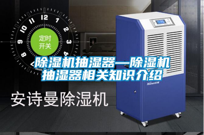 除濕機(jī)抽濕器—除濕機(jī)抽濕器相關(guān)知識介紹
