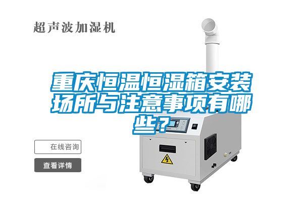 重慶恒溫恒濕箱安裝場所與注意事項有哪些？