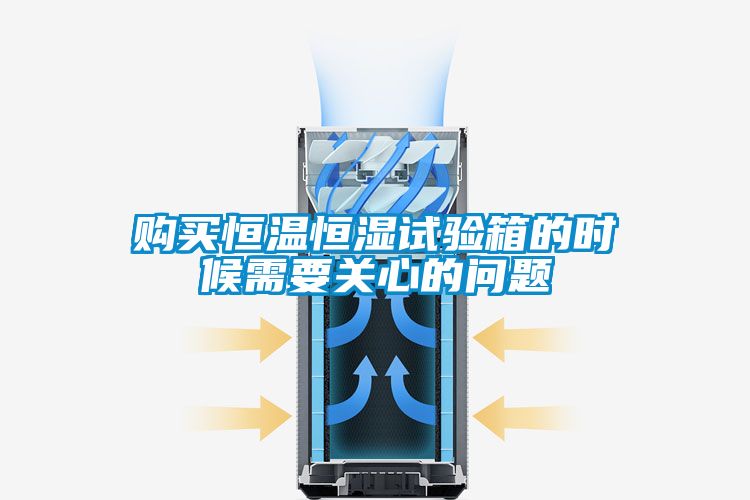 購買恒溫恒濕試驗箱的時候需要關心的問題