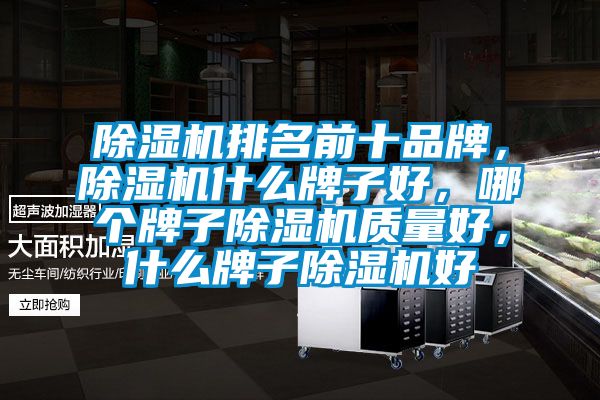 除濕機排名前十品牌，除濕機什么牌子好，哪個牌子除濕機質(zhì)量好，什么牌子除濕機好