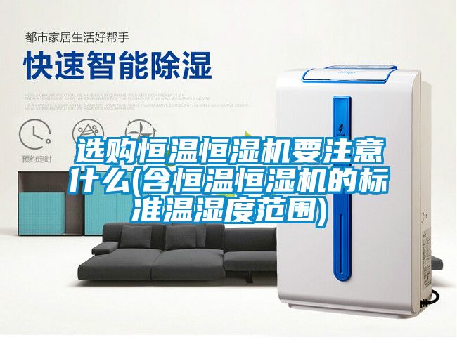 選購恒溫恒濕機要注意什么(含恒溫恒濕機的標準溫濕度范圍)