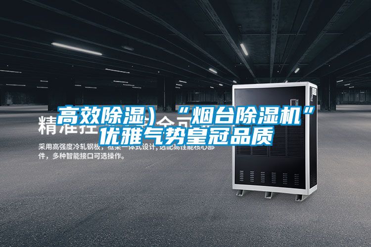 高效除濕）“煙臺除濕機”優(yōu)雅氣勢皇冠品質(zhì)