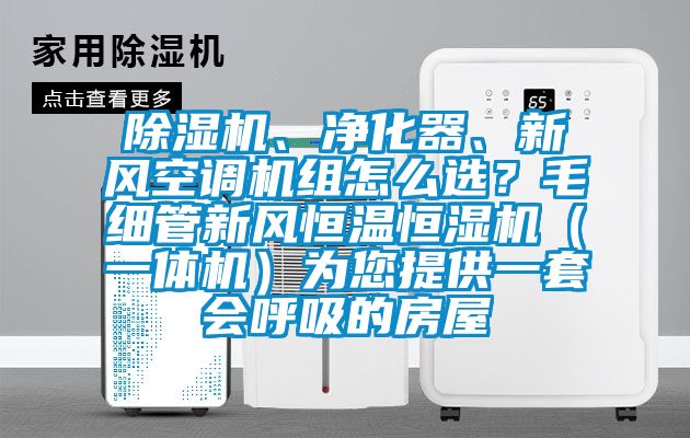 除濕機、凈化器、新風空調機組怎么選？毛細管新風恒溫恒濕機（一體機）為您提供一套會呼吸的房屋