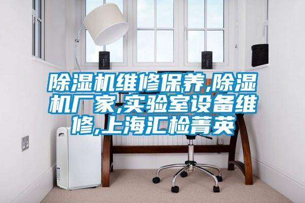除濕機維修保養(yǎng),除濕機廠家,實驗室設備維修,上海匯檢菁英