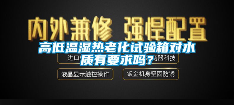 高低溫濕熱老化試驗箱對水質有要求嗎？
