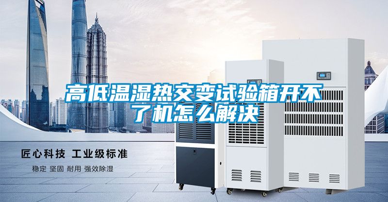 高低溫濕熱交變試驗箱開不了機怎么解決