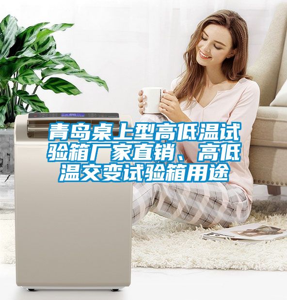 青島桌上型高低溫試驗箱廠家直銷、高低溫交變試驗箱用途