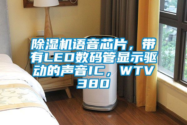 除濕機語音芯片，帶有LED數碼管顯示驅動的聲音IC，WTV380