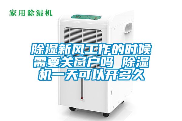 除濕新風(fēng)工作的時(shí)候需要關(guān)窗戶嗎 除濕機(jī)一天可以開(kāi)多久