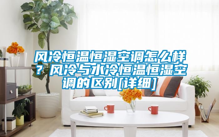 風冷恒溫恒濕空調怎么樣？風冷與水冷恒溫恒濕空調的區別[詳細]