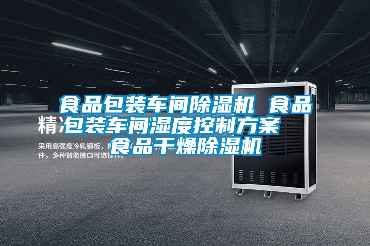 食品包裝車間除濕機 食品包裝車間濕度控制方案  食品干燥除濕機