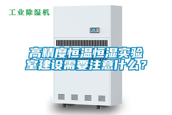 高精度恒溫恒濕實(shí)驗(yàn)室建設(shè)需要注意什么？