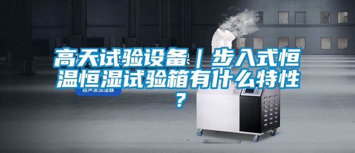 高天試驗(yàn)設(shè)備｜步入式恒溫恒濕試驗(yàn)箱有什么特性？