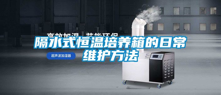 隔水式恒溫培養箱的日常維護方法