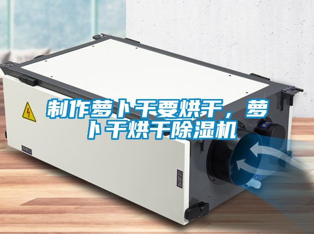 制作蘿卜干要烘干，蘿卜干烘干除濕機