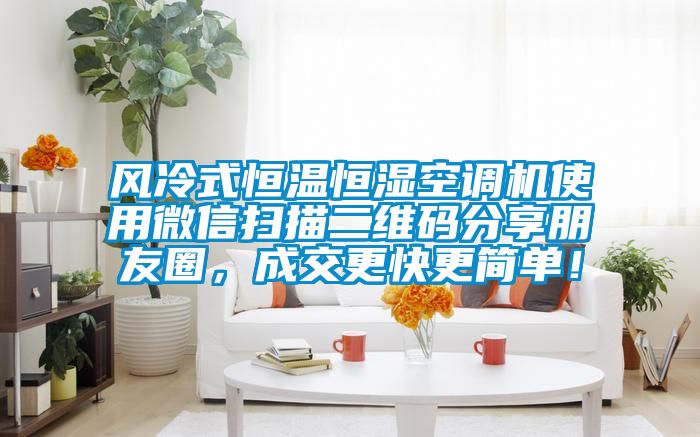 風(fēng)冷式恒溫恒濕空調(diào)機使用微信掃描二維碼分享朋友圈，成交更快更簡單！