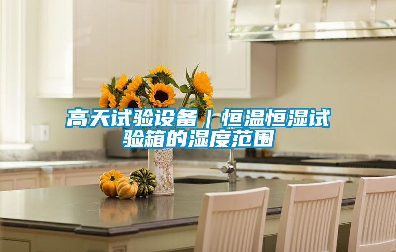 高天試驗設備｜恒溫恒濕試驗箱的濕度范圍