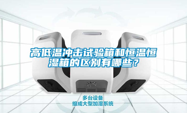 高低溫沖擊試驗箱和恒溫恒濕箱的區別有哪些？
