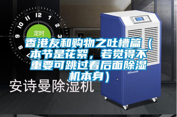 香港友和購(gòu)物之吐槽篇（本節(jié)是花絮，若覺(jué)得不重要可跳過(guò)看后面除濕機(jī)本身）