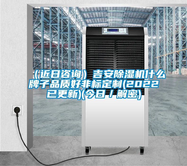 （近日咨詢）吉安除濕機(jī)什么牌子品質(zhì)好非標(biāo)定制(2022已更新)(今日／解密)
