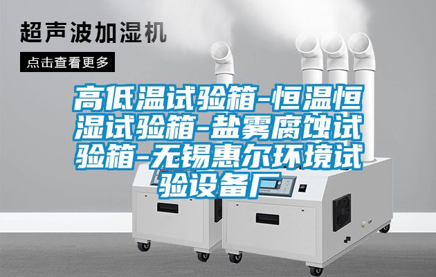 高低溫試驗箱-恒溫恒濕試驗箱-鹽霧腐蝕試驗箱-無錫惠爾環境試驗設備廠