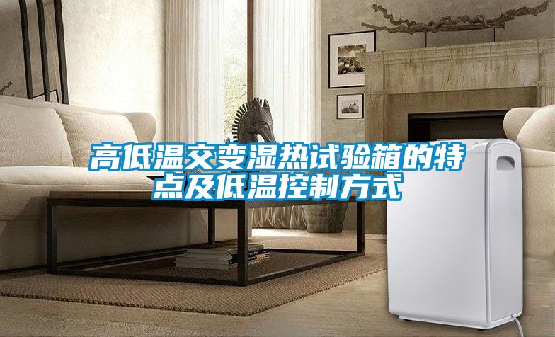 高低溫交變濕熱試驗(yàn)箱的特點(diǎn)及低溫控制方式