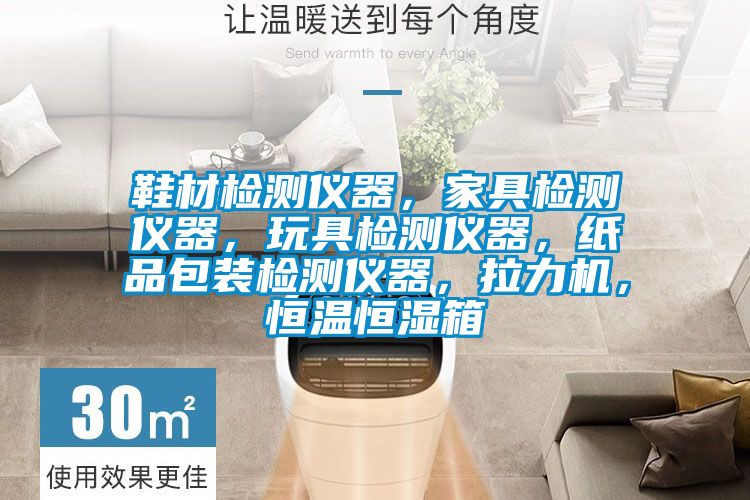 鞋材檢測儀器，家具檢測儀器，玩具檢測儀器，紙品包裝檢測儀器，拉力機，恒溫恒濕箱