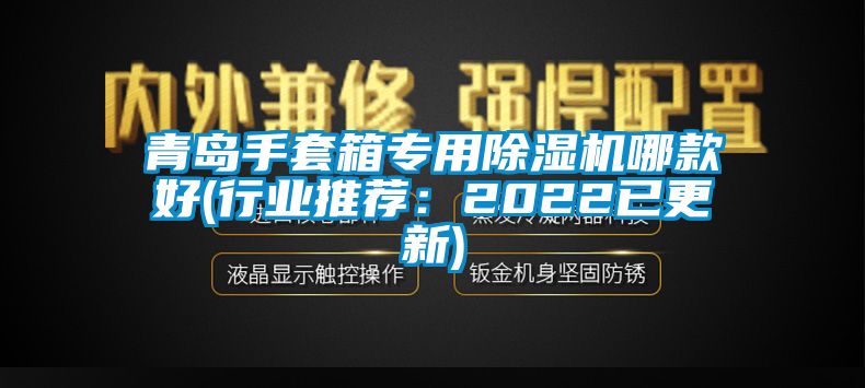 青島手套箱專用除濕機哪款好(行業推薦：2022已更新)