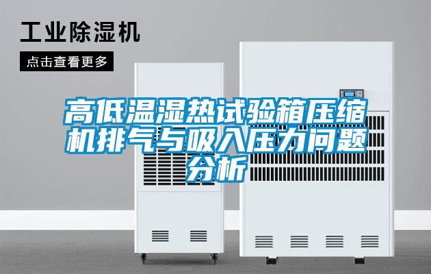高低溫濕熱試驗箱壓縮機排氣與吸入壓力問題分析