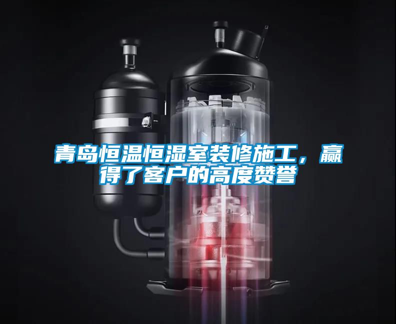 青島恒溫恒濕室裝修施工，贏得了客戶的高度贊譽(yù)