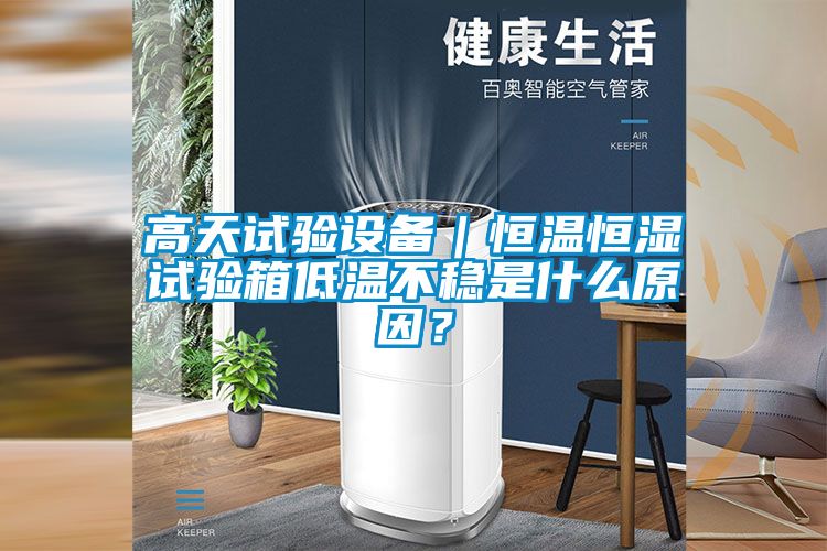 高天試驗設備｜恒溫恒濕試驗箱低溫不穩是什么原因？
