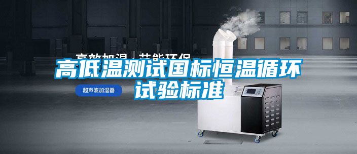 高低溫測試國標恒溫循環(huán)試驗標準
