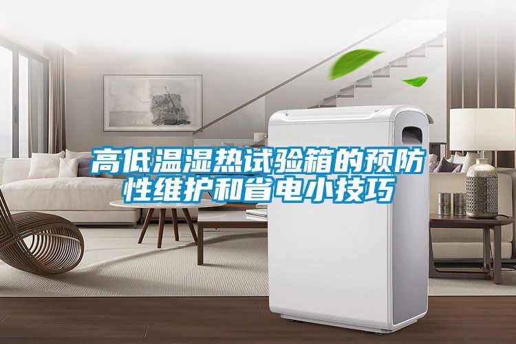 高低溫濕熱試驗箱的預(yù)防性維護(hù)和省電小技巧